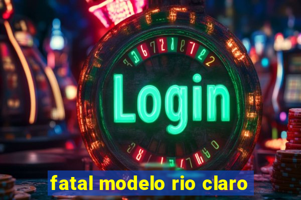 fatal modelo rio claro